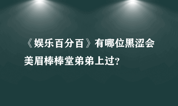 《娱乐百分百》有哪位黑涩会美眉棒棒堂弟弟上过？