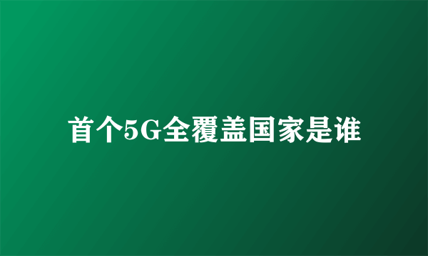 首个5G全覆盖国家是谁