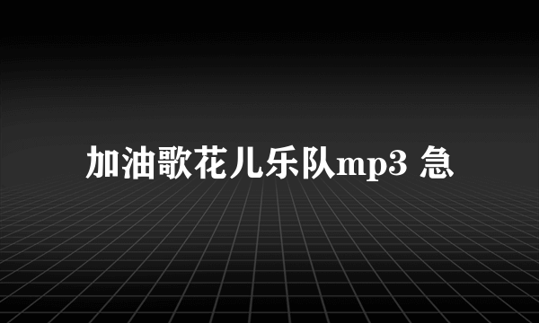 加油歌花儿乐队mp3 急