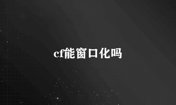 cf能窗口化吗