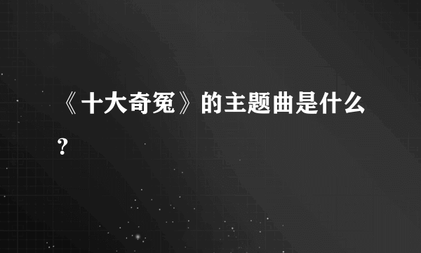 《十大奇冤》的主题曲是什么？