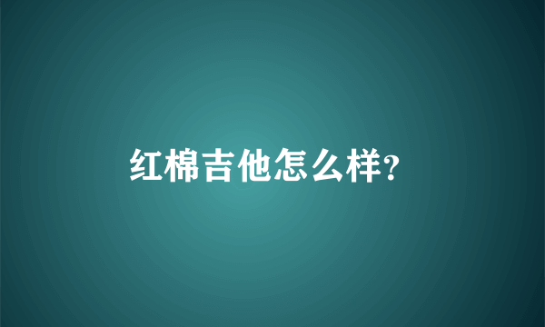 红棉吉他怎么样？