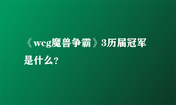 《wcg魔兽争霸》3历届冠军是什么？