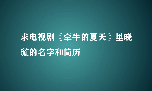 求电视剧《牵牛的夏天》里晓璇的名字和简历