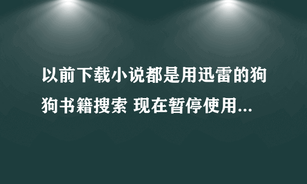 以前下载小说都是用迅雷的狗狗书籍搜索 现在暂停使用了不知道从哪下载小说好 有木有专业下载小说的网站