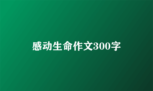 感动生命作文300字