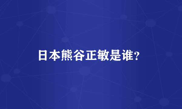 日本熊谷正敏是谁？