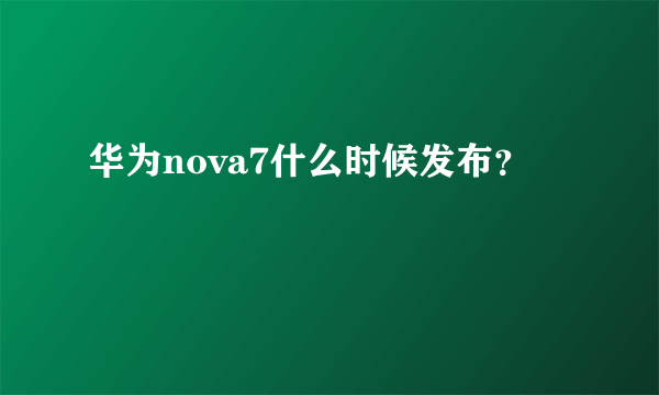 华为nova7什么时候发布？