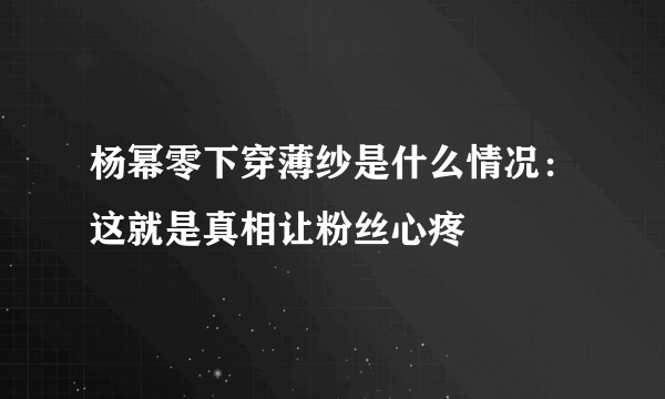 杨幂零下穿薄纱是什么情况：这就是真相让粉丝心疼