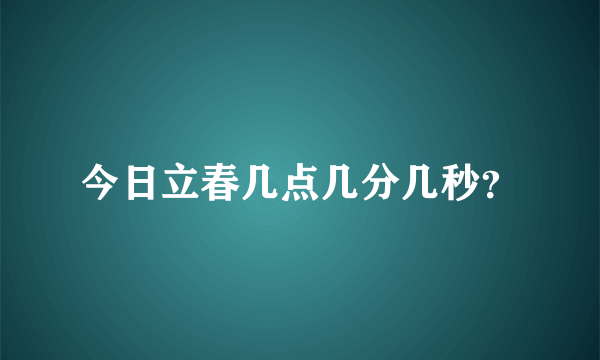 今日立春几点几分几秒？