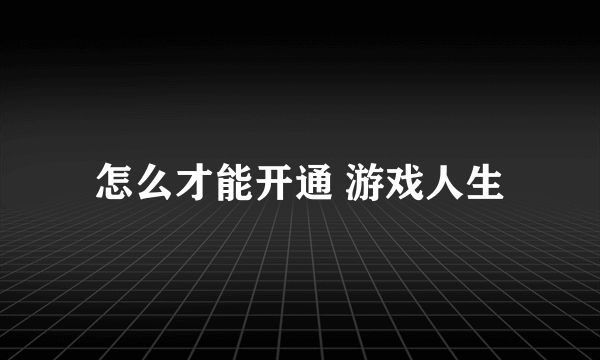 怎么才能开通 游戏人生