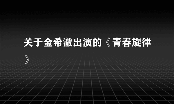 关于金希澈出演的《青春旋律》