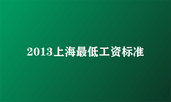 2013上海最低工资标准