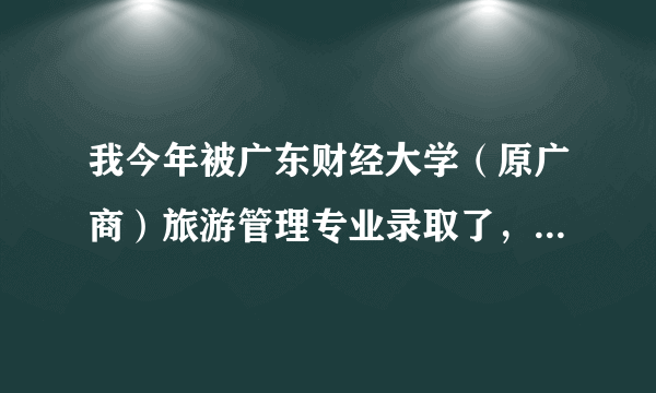 我今年被广东财经大学（原广商）旅游管理专业录取了，学校只是一般的本A，谁可以为我分析一下前景？