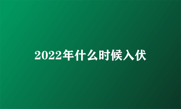 2022年什么时候入伏