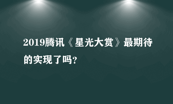 2019腾讯《星光大赏》最期待的实现了吗？