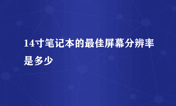 14寸笔记本的最佳屏幕分辨率是多少