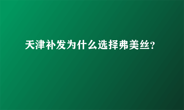 天津补发为什么选择弗美丝？