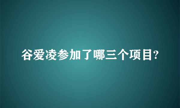 谷爱凌参加了哪三个项目?