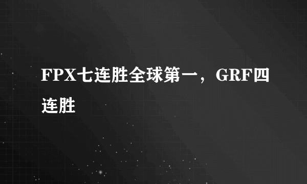 FPX七连胜全球第一，GRF四连胜