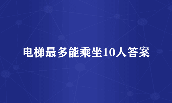 电梯最多能乘坐10人答案