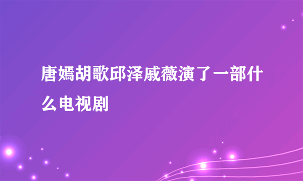 唐嫣胡歌邱泽戚薇演了一部什么电视剧