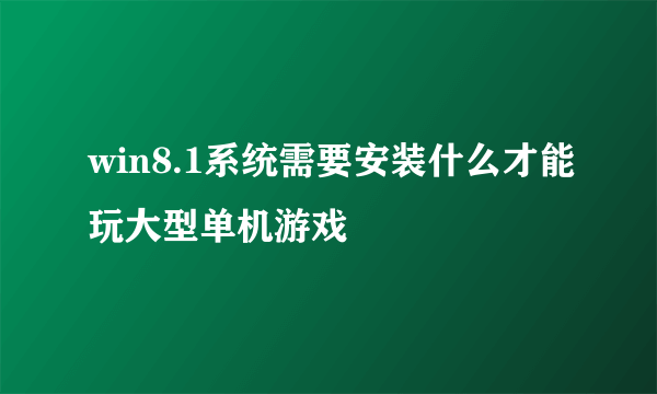 win8.1系统需要安装什么才能玩大型单机游戏