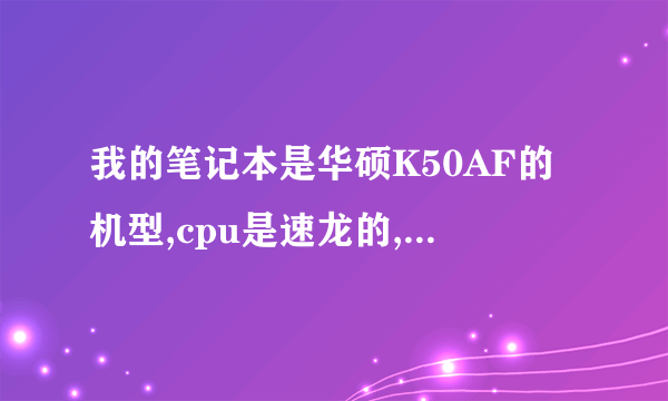 我的笔记本是华硕K50AF的机型,cpu是速龙的,装哪个版本的操作系统好呢?