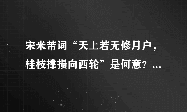 宋米芾词“天上若无修月户，桂枝撑损向西轮”是何意？请师指教。