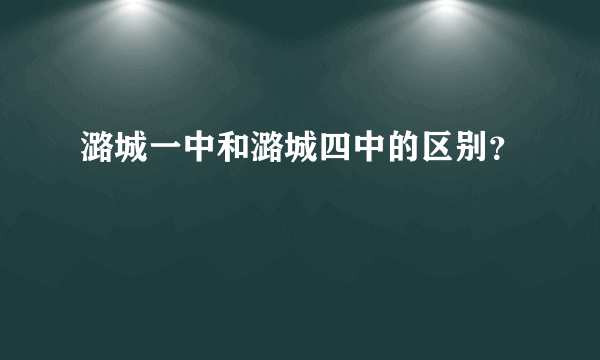 潞城一中和潞城四中的区别？