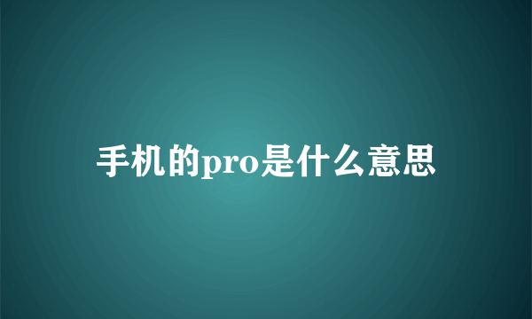 手机的pro是什么意思