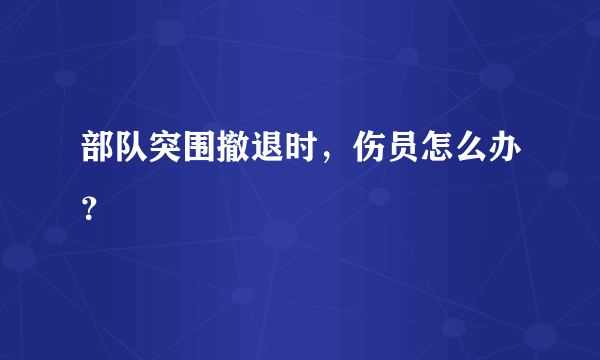 部队突围撤退时，伤员怎么办？