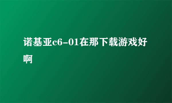 诺基亚c6-01在那下载游戏好啊