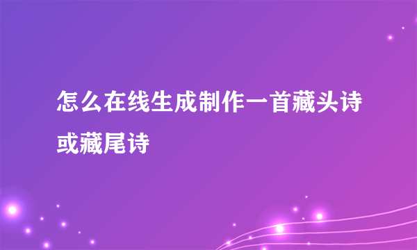 怎么在线生成制作一首藏头诗或藏尾诗