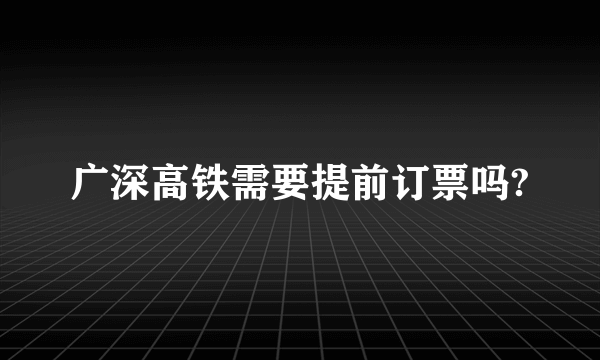 广深高铁需要提前订票吗?