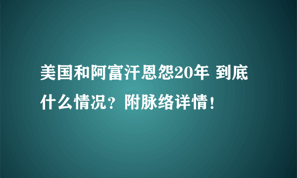 美国和阿富汗恩怨20年 到底什么情况？附脉络详情！