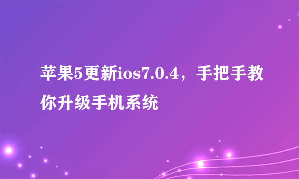 苹果5更新ios7.0.4，手把手教你升级手机系统