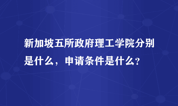 新加坡五所政府理工学院分别是什么，申请条件是什么？