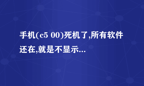 手机(c5 00)死机了,所有软件还在,就是不显示了,怎么让显示呢。(注:我又下载一个QQ浏览器(原本...