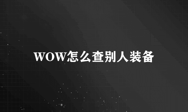 WOW怎么查别人装备