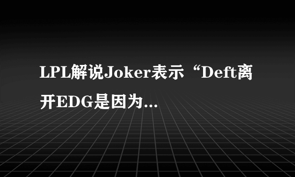 LPL解说Joker表示“Deft离开EDG是因为要价太高了”，你怎么看？