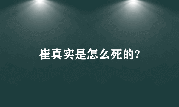 崔真实是怎么死的?