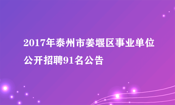 2017年泰州市姜堰区事业单位公开招聘91名公告