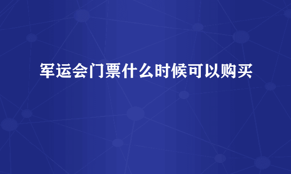 军运会门票什么时候可以购买