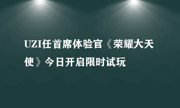 UZI任首席体验官《荣耀大天使》今日开启限时试玩