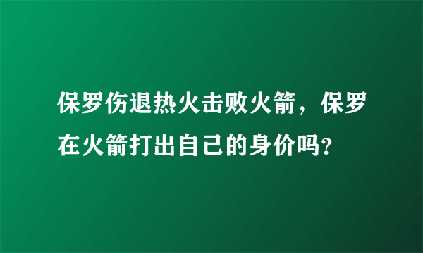 保罗伤退热火击败火箭，保罗在火箭打出自己的身价吗？