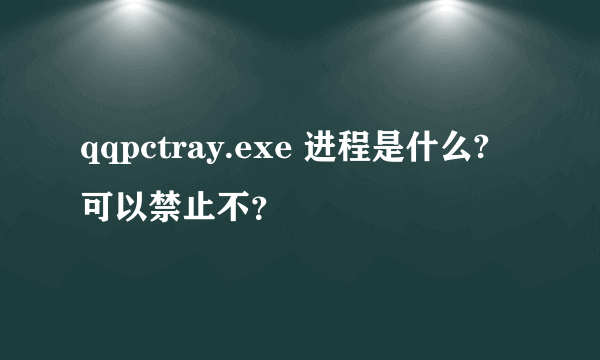 qqpctray.exe 进程是什么? 可以禁止不？