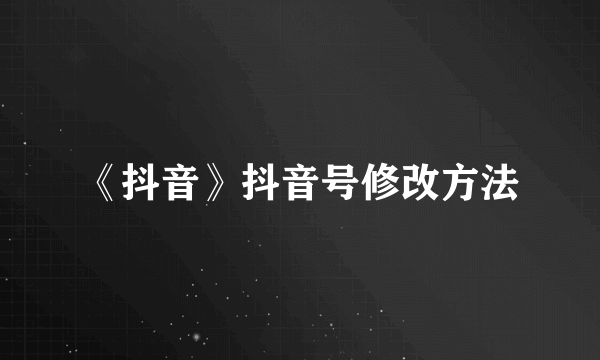 《抖音》抖音号修改方法