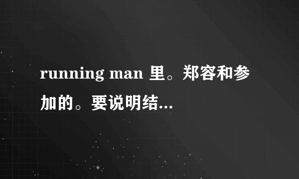 running man 里。郑容和参加的。要说明结果，任务，其他的嘉宾和队伍。