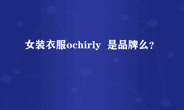 女装衣服ochirly  是品牌么？